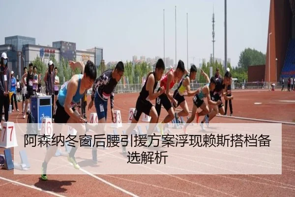 阿森纳冬窗后腰引援方案浮现赖斯搭档备选解析