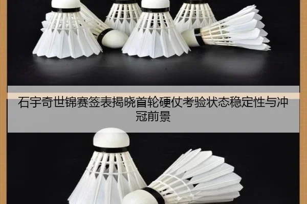 石宇奇世锦赛签表揭晓首轮硬仗考验状态稳定性与冲冠前景